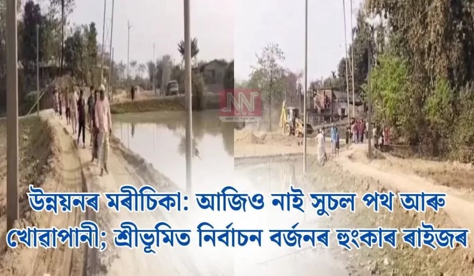 শ্ৰীভূমিত পথ আৰু পানীৰ অভাৱ — ৰাইজৰ নিৰ্বাচন বৰ্জনৰ আক্ৰোশ