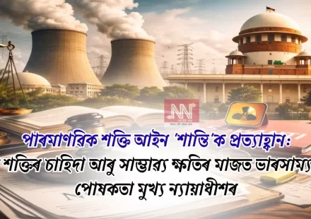 মুখ্য ন্যায়াধীশৰ জৰুৰি আহ্বান: ৰাষ্ট্ৰীয় শক্তি-চাহিদা বনাম সম্ভাৱ্য ক্ষতি