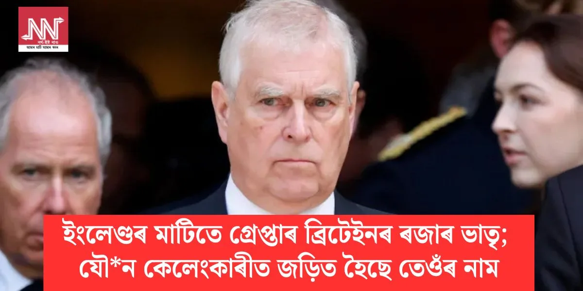 ইংলেণ্ডৰ মাটিত গ্ৰেপ্তাৰ: ব্ৰিটেইনৰ ৰজাৰ ভাতৃৰ যৌন কেলেংকাৰীৰ নাম উন্মোচিত