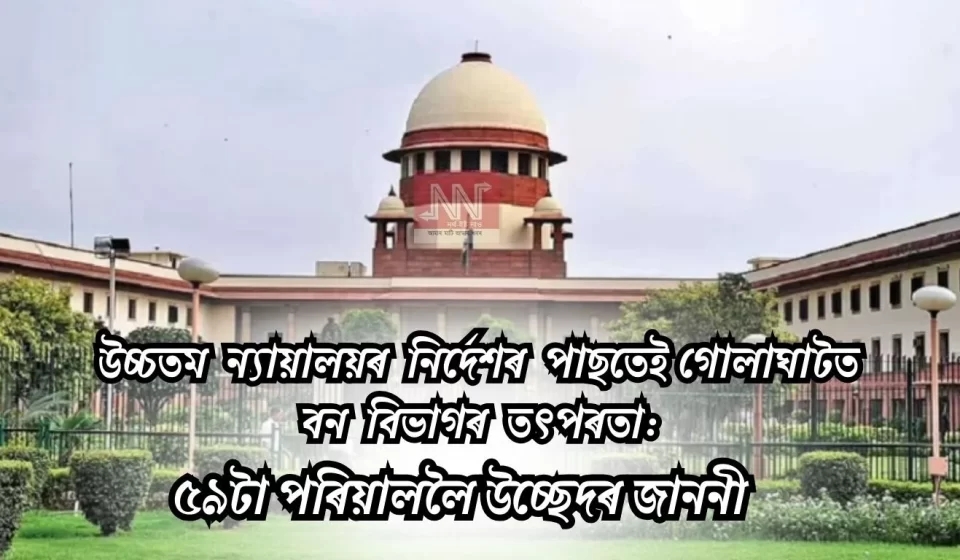 উচ্চতম ন্যায়ালয়ৰ আদেশৰ পিছতেই গোলাঘাটত বনবিভাগ: ৫৯ পৰিয়াল উচ্ছেদৰ নোটিশ