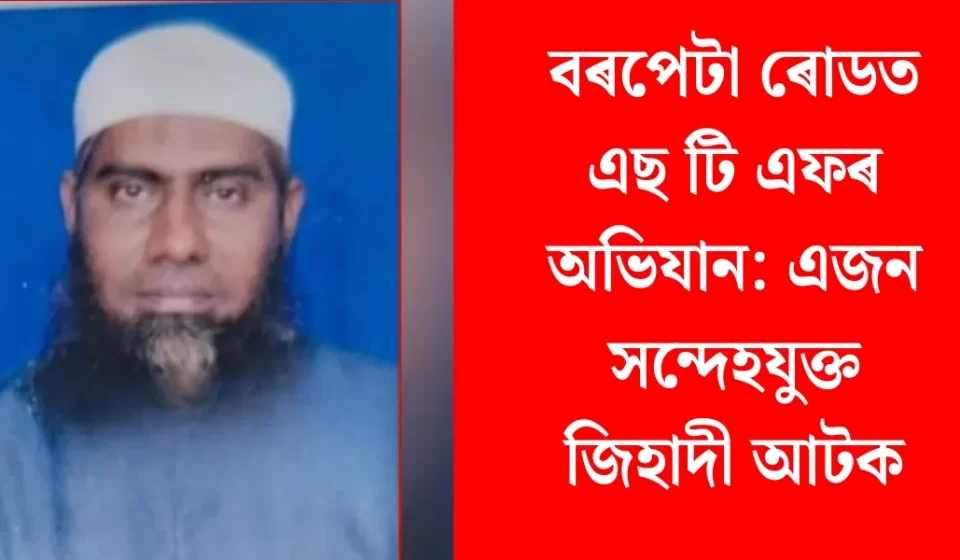 বৰপেটা ৰোডত তীব্ৰ এছ টি এফ অভিযান: সন্দেহযুক্ত জিহাদী আটক