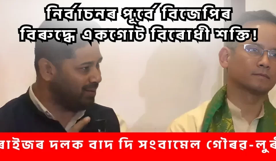নির্বাচনৰ পূৰ্বে বিজেপিৰ বিৰুদ্ধে শক্তিশালী একগোট জোট — গৌৰৱ-লুৰীনৰ সংবাদমেল