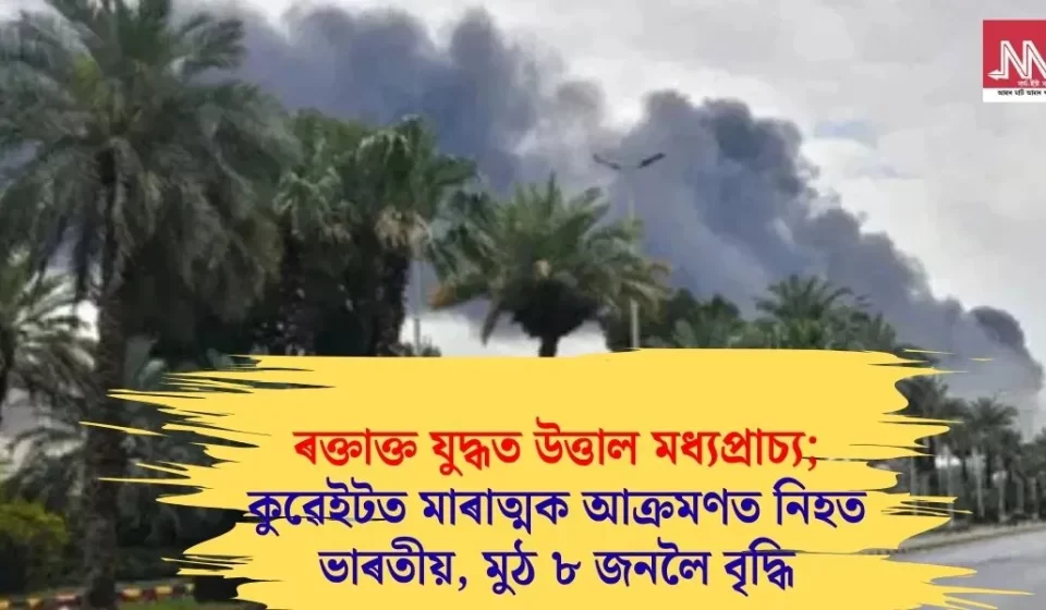 ৰক্তাক্ত মধ্যপ্ৰাচ্য: কুৱেইটত ভয়াবহ আক্ৰমণ-১ ভাৰতীয় নিহত, মুঠ ৮ জন