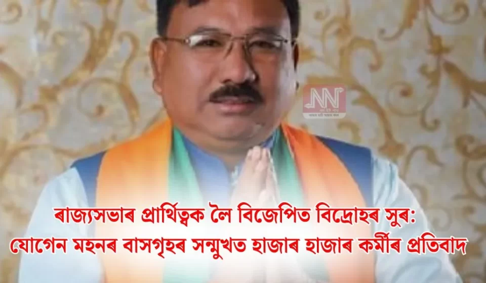 যোগেন মহনৰ বাসগৃহৰ সন্মুখত হাজাৰ হাজাৰ কৰ্মীৰ তীব্র প্ৰতিবাদ