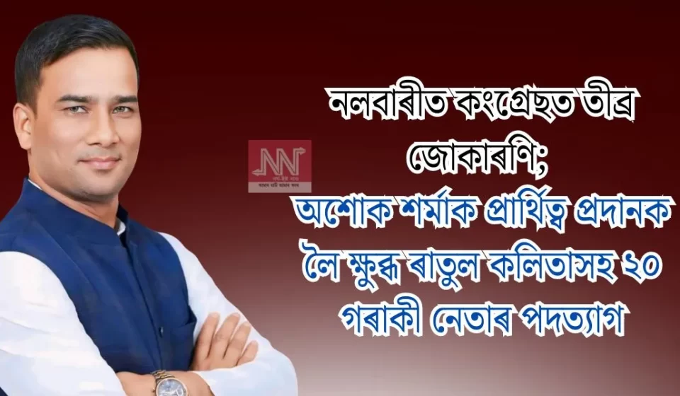 নলবাৰীত কংগ্ৰেছত তীব্ৰ জোকাৰণি: অশোক শৰ্মাক প্ৰাৰ্থিত্ব প্ৰদানত ৰাতুল কলিতাসহ ২০ নেতাৰ পদত্যাগ