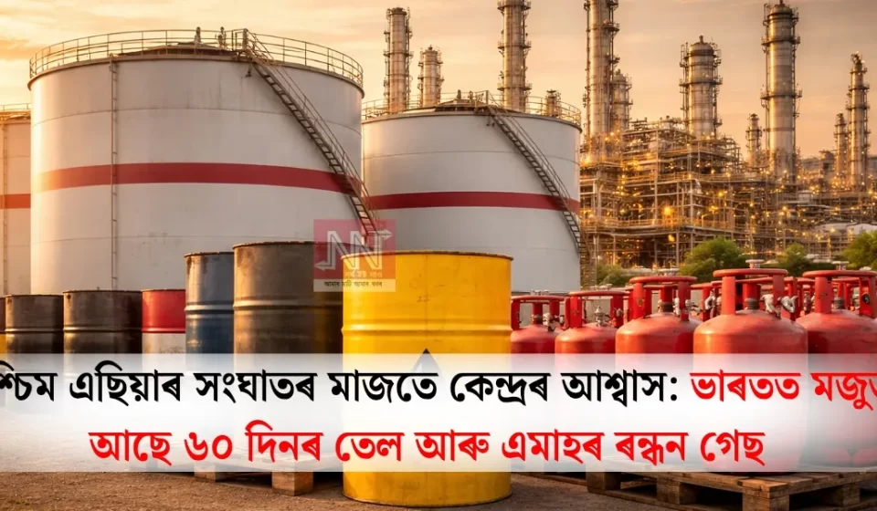 জৰুৰী আপডেট: ভাৰতত মজুত ৬০ দিনৰ তেল আৰু ১ মাহৰ ৰন্ধন গেছ