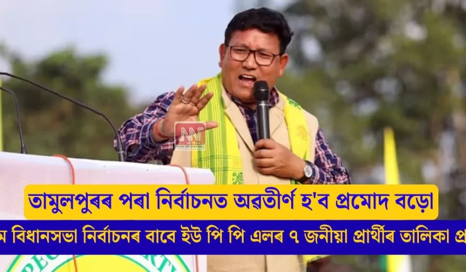 অসম বিধানসভা নিৰ্বাচন: ইউপিপিএলৰ ৭ প্ৰাৰ্থীৰ সম্পূৰ্ণ তালিকা প্ৰকাশ