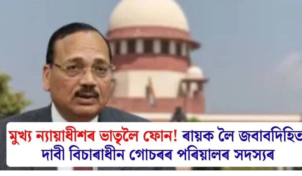 মুখ্য ন্যায়াধীশৰ ভাতৃলৈ ফোন: বিচাৰাধীন গোচৰৰ পৰিয়ালে জবাবদিহিতা দাবী