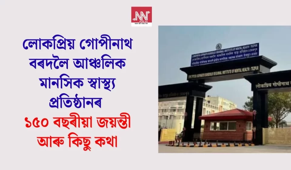 গোপীনাথ বৰদলৈ আঞ্চলিক মানসিক স্বাস্থ্য প্ৰতিষ্ঠান: ১৫০ বছৰীয়া জয়ন্তী — ঐতিহাসিক যাত্ৰা