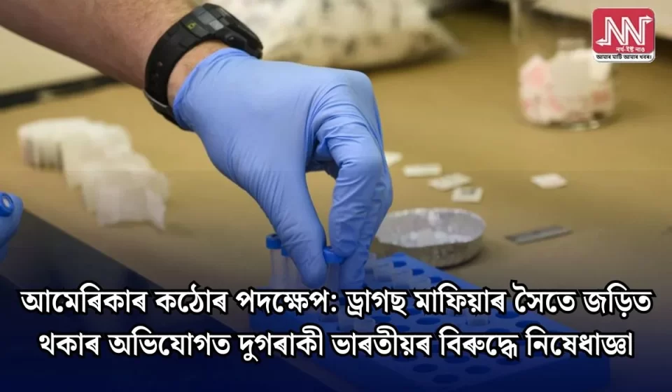 চাঞ্চল্য: ড্ৰাগছ মাফিয়াৰ সৈতে জড়িত অভিযোগত দুগৰাকী ভাৰতীয়ৰ বিৰুদ্ধে কঠোৰ নিষেধাজ্ঞা