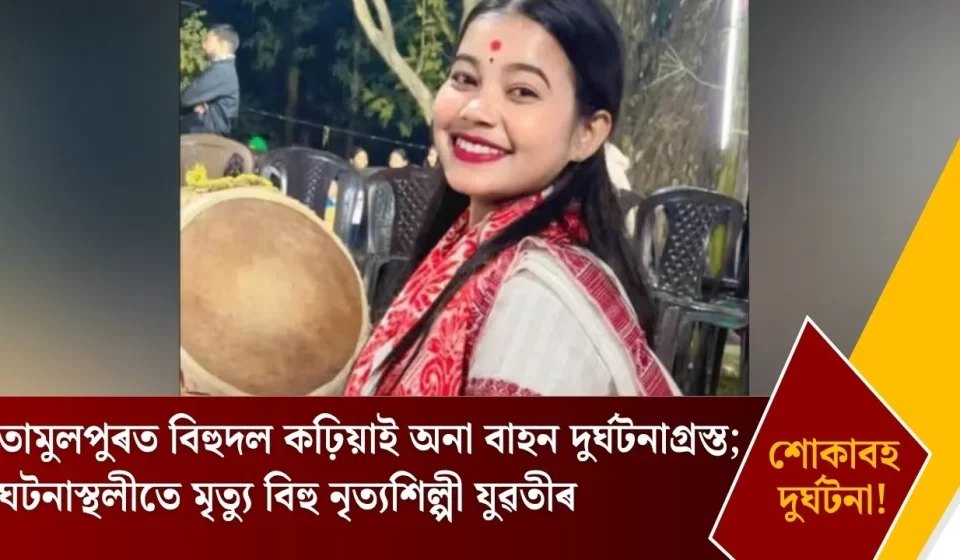তামুলপুৰত ভয়াবহ দুৰ্ঘটনাত বিহুদল বাহন — বিহু নৃত্যশিল্পীৰ মৃত্যু