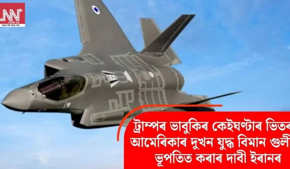 ট্ৰাম্পৰ হুমকীৰ কেই ঘণ্টাৰ ভিতৰত: ইৰানে দাবী — দুটা আমেৰিকান যুদ্ধবিমান ভূপতিত