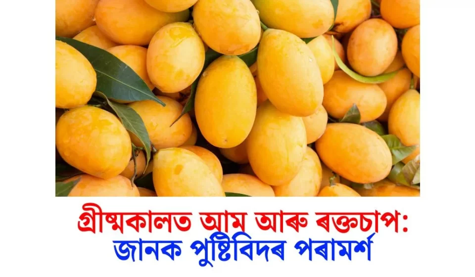 গ্ৰীষ্মকালত আম আৰু ৰক্তচাপ: পুষ্টিবিদৰ ৭টা জৰুৰী পৰামৰ্শ