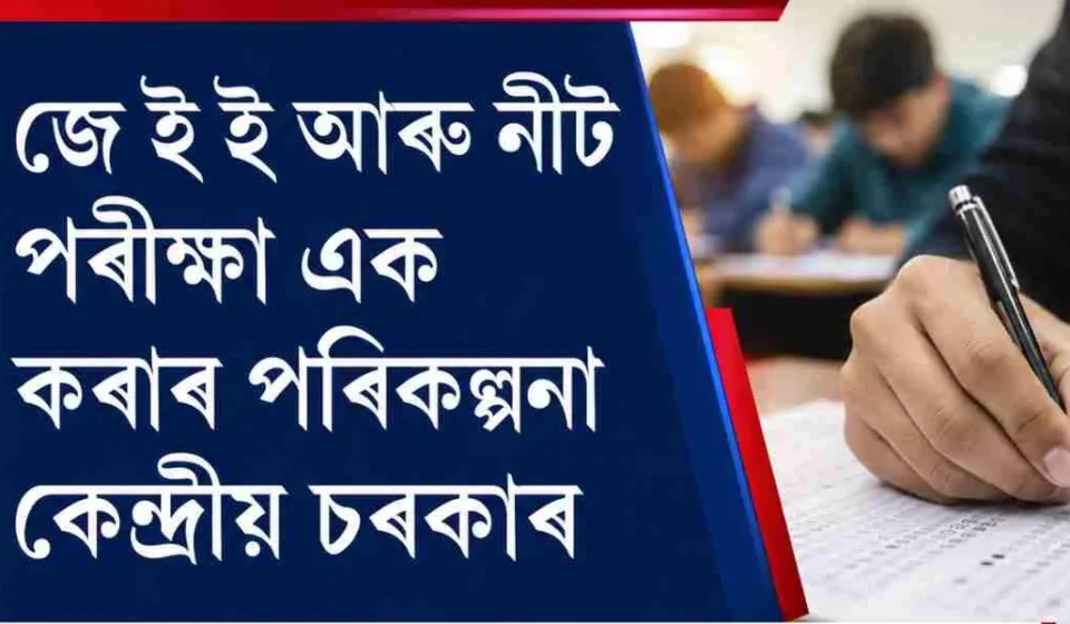 কেন্দ্ৰীয় চৰকাৰৰ বৃহৎ প্ৰস্তাৱ: JEE আৰু NEET একীভূত প্ৰৱেশ পৰীক্ষা