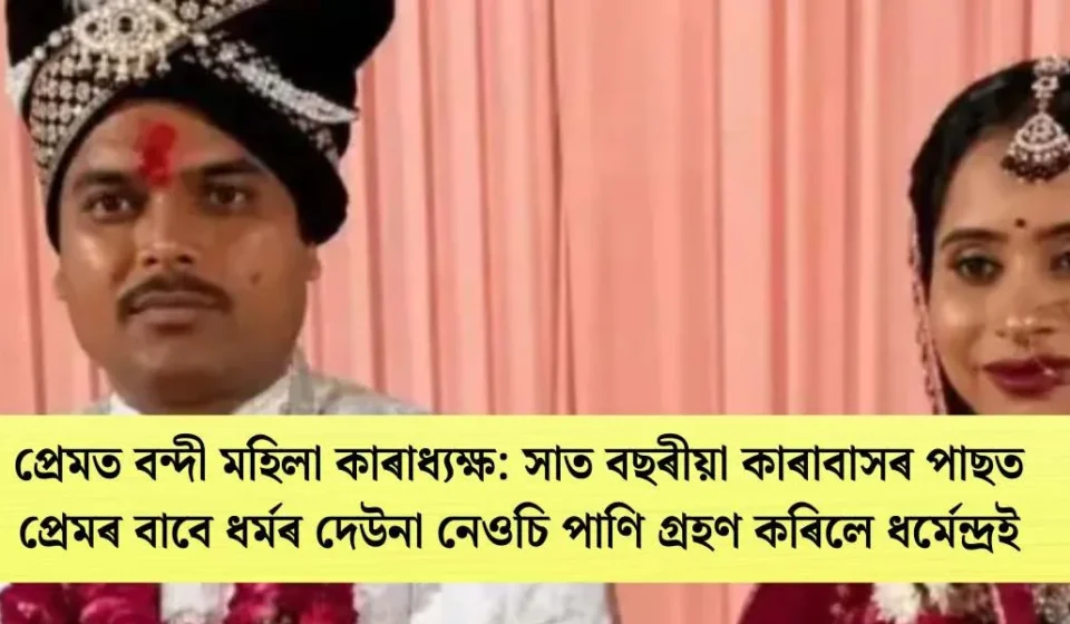 চাঞ্চল্য: প্ৰেমত বন্দী মহিলা কাৰাধ্যক্ষ-সাত বছৰীয়া কাৰাবাসৰ পাছত ধৰ্মেন্দ্ৰই প্ৰেমৰ বাবে ধৰ্মৰ দেউনা নেওচি পাণি গ্ৰহণ