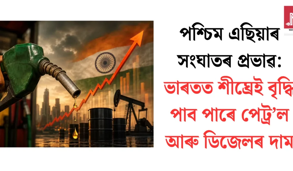 পশ্চিম এছিয়াৰ সংঘাতৰ প্ৰভাৱ: ভাৰতত পেট্ৰ’ল-ডিজেলৰ দাম শীঘ্ৰেই বাঢ়িব?