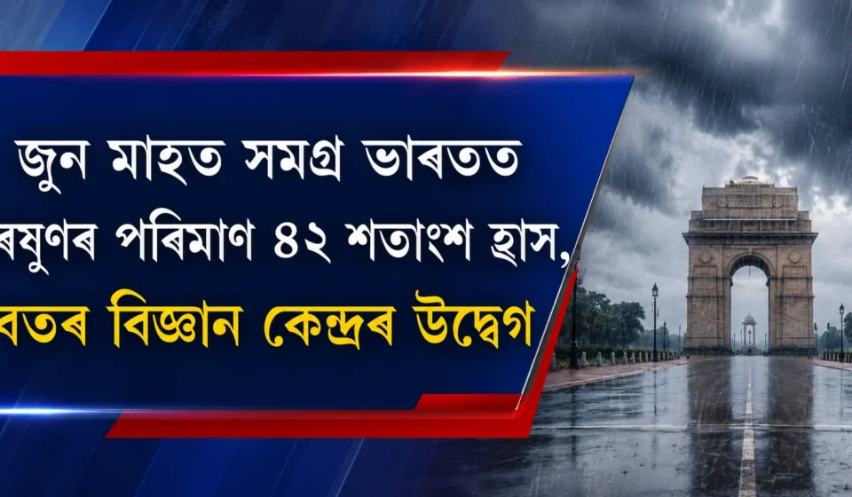 জুনত সমগ্ৰ ভাৰতত বৰষুণ ৪২% হ্ৰাস — বতৰ বিজ্ঞান কেন্দ্ৰৰ গম্ভীৰ উদ্বেগ