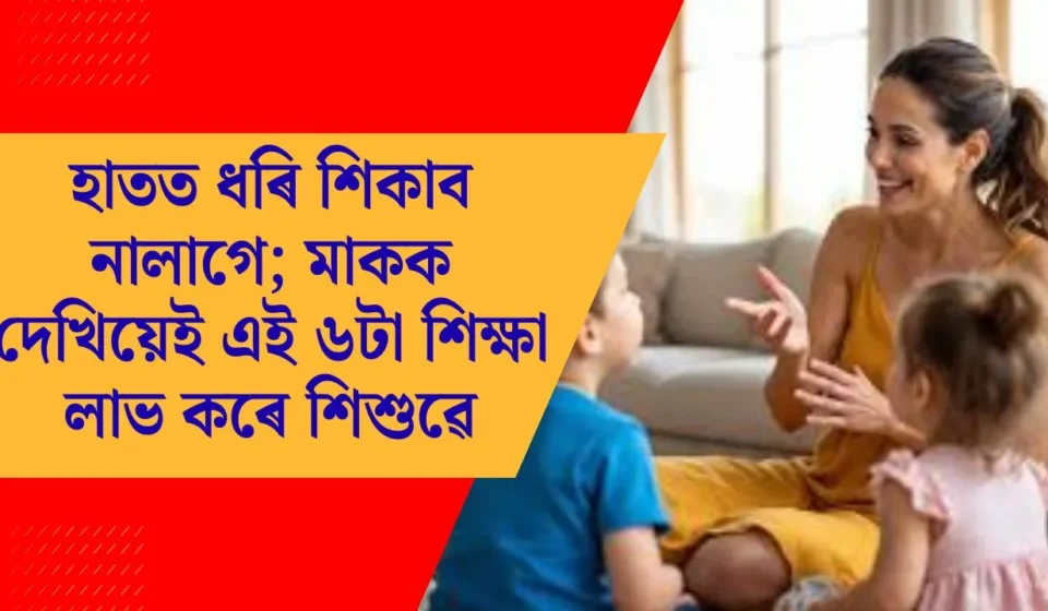 মাকক দেখিয়েই শিশুৱে শিকে — ৬টা অমূল্য পাঠ