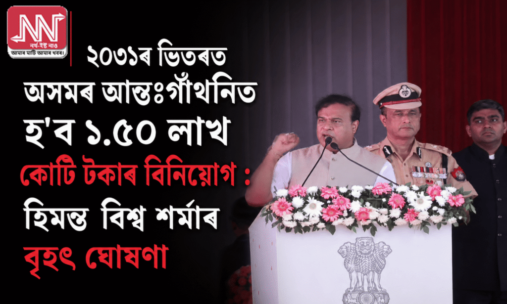বৃহৎ ঘোষণা: ২০৩১লৈ অসমৰ আন্তঃগাঁথনিত ১.৫০ লাখ কোটি টকা — হিমন্ত বিশ্ব শৰ্মা
