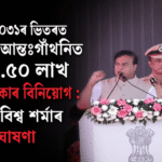 বৃহৎ ঘোষণা: ২০৩১লৈ অসমৰ আন্তঃগাঁথনিত ১.৫০ লাখ কোটি টকা — হিমন্ত বিশ্ব শৰ্মা