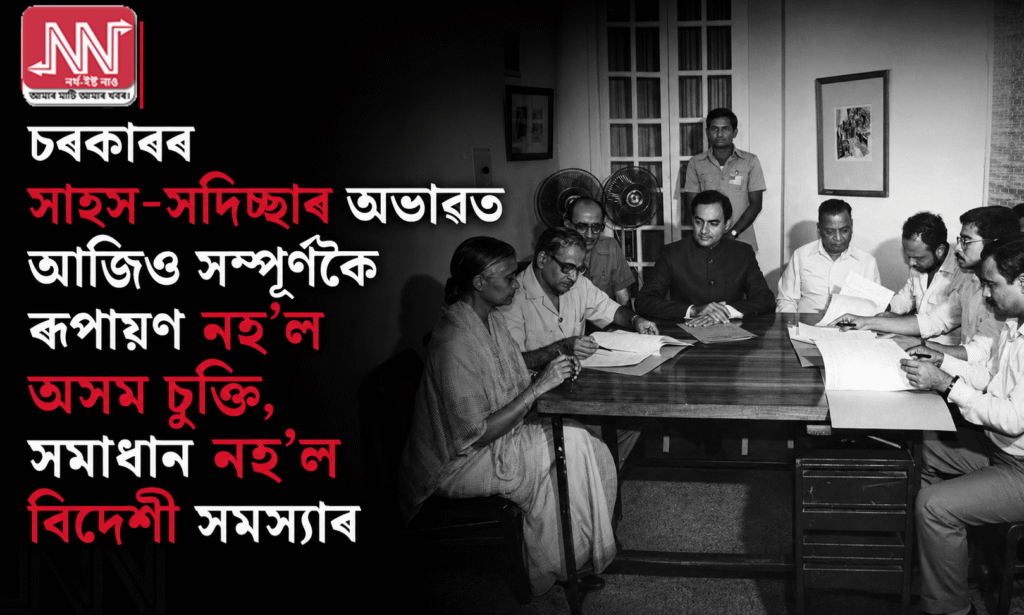 চৰকাৰৰ সাহস-অভাৱ: অসম চুক্তি অসম্পূৰ্ণ, বিদেশী সমস্যা অব্যাহত
