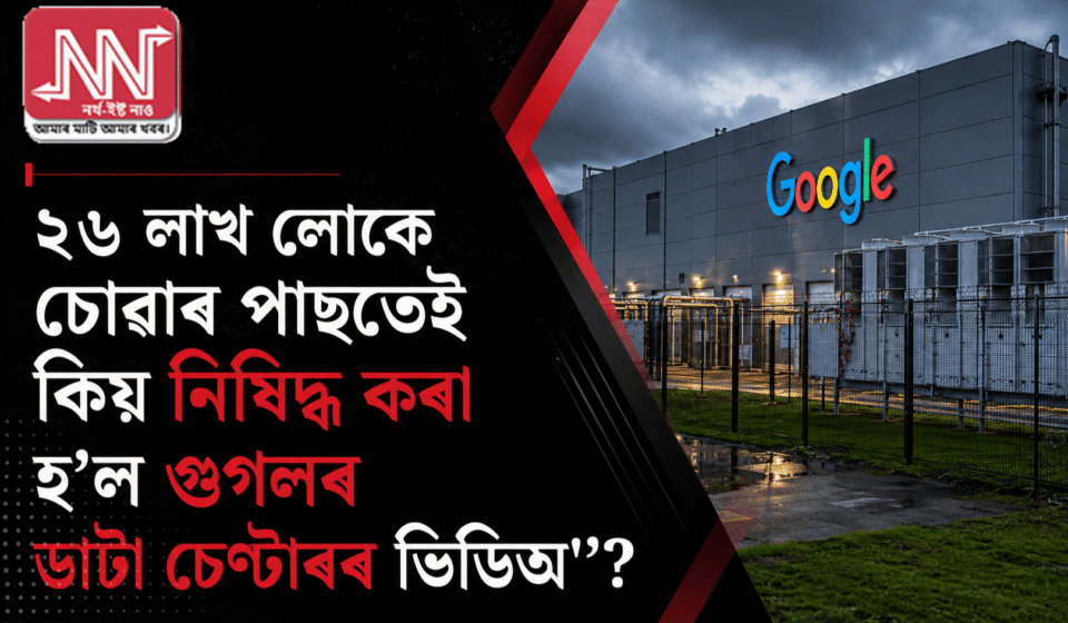 ২৬ লাখ লোকে চোৱাৰ পাছতেই গুগলৰ ডাটা চেণ্টাৰৰ ভিডিঅ’ কিয় নিষিদ্ধ?